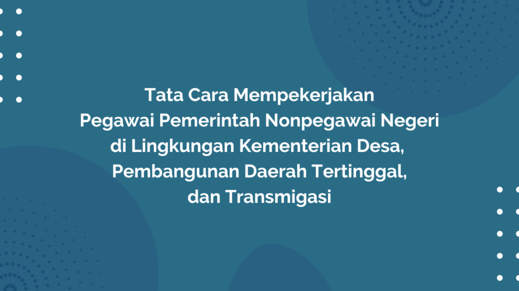 Peraturan Menteri Desa, Pembangunan Daerah Tertinggal, dan Transmigrasi Republik Indonesia, Nomor 1 Tahun 2018 Tentang Tata Cara Mempekerjakan Pegawai Pemerintah Nonpegawai Negeri di Lingkungan Kementerian Desa, Pembangunan Daerah