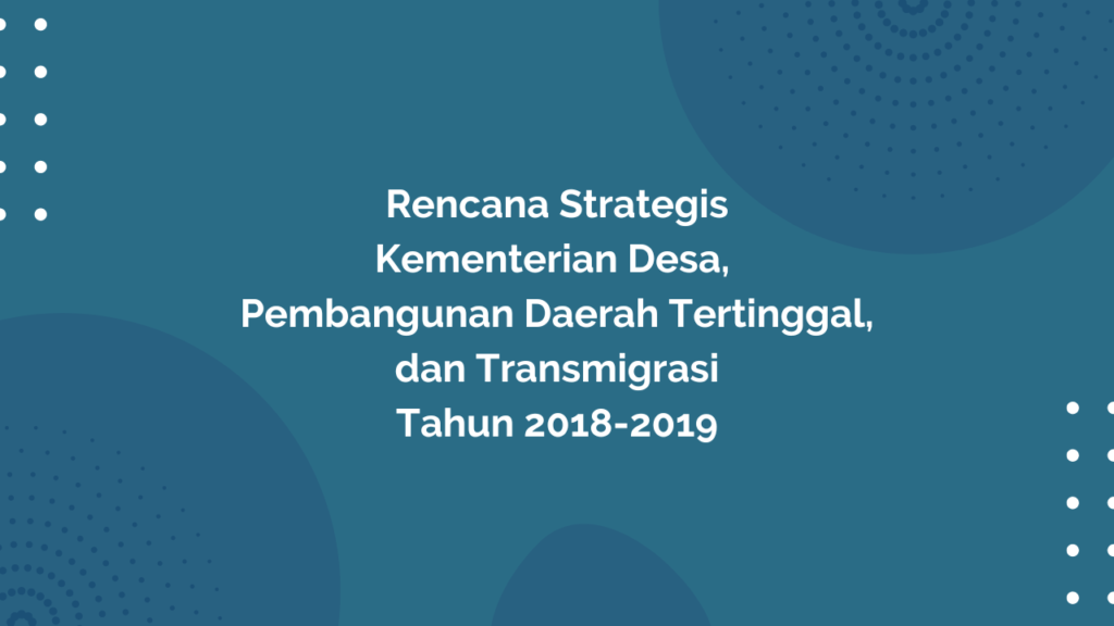 Peraturan Menteri Desa, Pembangunan Daerah Tertinggal, dan Transmigrasi Republik Indonesia, Nomor 1 Tahun 2019 Tentang Rencana Strategis Kementerian Desa, Pembangunan Daerah Tertinggal, dan Transmigrasi Tahun 2018-2019