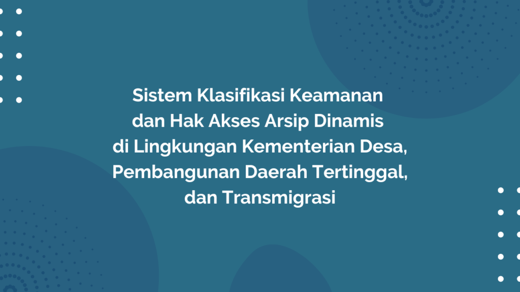 Peraturan Menteri Desa, Pembangunan Daerah Tertinggal, dan Transmigrasi Republik Indonesia, Nomor 2 Tahun 2017 Tentang Sistem Klasifikasi Keamanan dan Hak Akses Arsip Dinamis di Lingkungan Kementerian Desa, Pembangunan Daerah Tertinggal, dan Transmigrasi