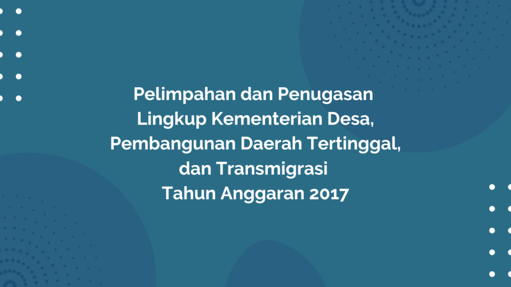 Peraturan Menteri Desa, Pembangunan Daerah Tertinggal, dan Transmigrasi Republik Indonesia, Nomor 20 Tahun 2016 Tentang Pelimpahan dan Penugasan Lingkup Kementerian Desa, Pembangunan Daerah Tertinggal, dan Transmigrasi Tahun Anggaran 2017