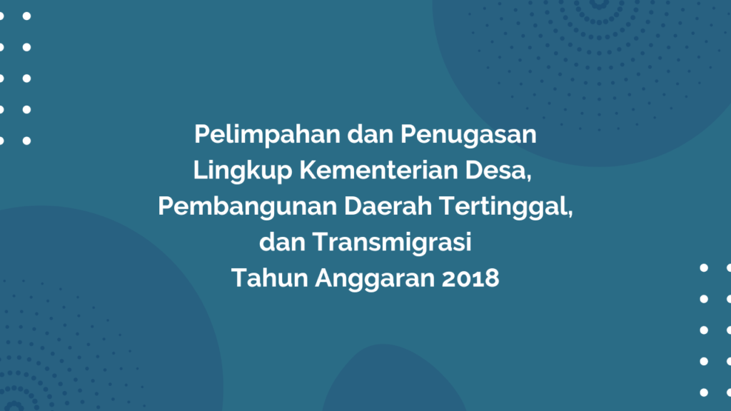 Peraturan Menteri Desa, Pembangunan Daerah Tertinggal, dan Transmigrasi Republik Indonesia, Nomor 20 Tahun 2017 Tentang Pelimpahan dan Penugasan Lingkup Kementerian Desa, Pembangunan Daerah Tertinggal, dan Transmigrasi Tahun Anggaran 2018