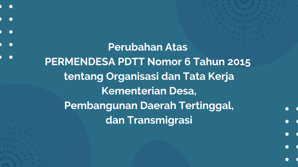 Peraturan Menteri Desa, Pembangunan Daerah Tertinggal, dan Transmigrasi Republik Indonesia, Nomor 22 Tahun 2018 Tentang Perubahan Atas Peraturan Menteri Desa, Pembangunan Daerah Tertinggal, Dan Transmigrasi Nomor 6 Tahun 2015 tentang Organisasi dan Tata Kerja Kementerian Desa, Pembangunan Daerah Tertinggal, dan Transmigrasi