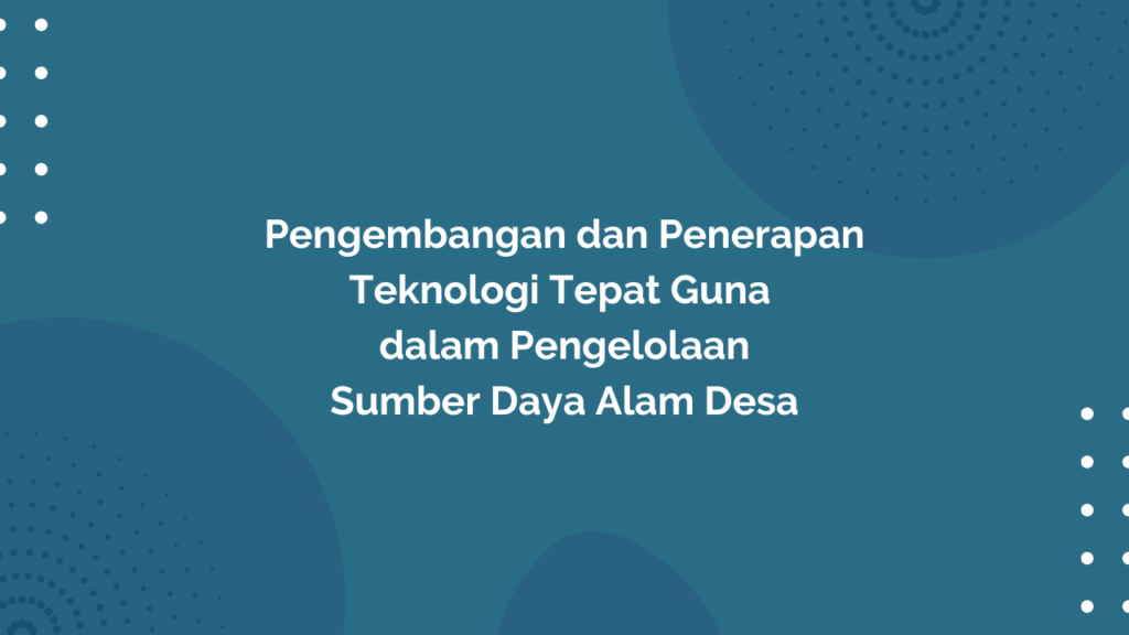 Peraturan Menteri Desa, Pembangunan Daerah Tertinggal, dan Transmigrasi Republik Indonesia, Nomor 23 Tahun 2017 Tentang Pengembangan dan Penerapan Teknologi Tepat Guna dalam Pengelolaan Sumber Daya Alam Desa