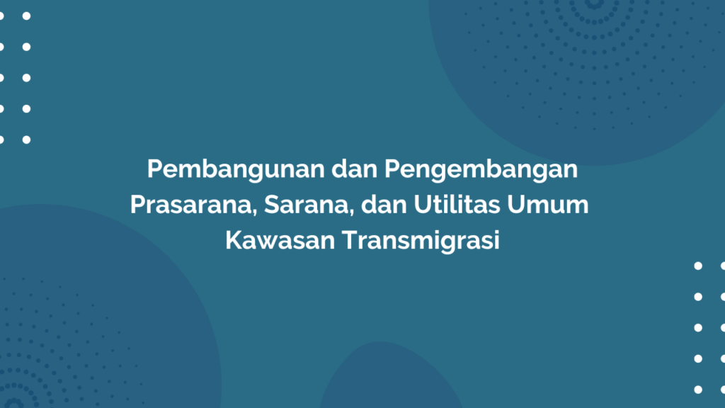 Peraturan Menteri Desa, Pembangunan Daerah Tertinggal, dan Transmigrasi Republik Indonesia, Nomor 25 Tahun 2016 Tentang Pembangunan dan Pengembangan Prasarana, Sarana, dan Utilitas Umum Kawasan Transmigrasi