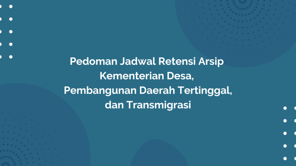 Peraturan Menteri Desa, Pembangunan Daerah Tertinggal, dan Transmigrasi Republik Indonesia, Nomor 3 Tahun 2017 Tentang Pedoman Jadwal Retensi Arsip Kementerian Desa, Pembangunan Daerah Tertinggal, dan Transmigrasi