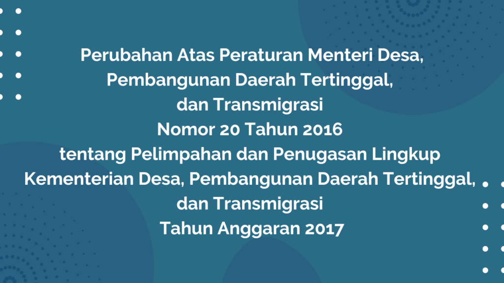 Peraturan Menteri Desa, Pembangunan Daerah Tertinggal, dan Transmigrasi Republik Indonesia, Nomor 6 Tahun 2017 Tentang Perubahan Atas Peraturan Menteri Desa, Pembangunan Daerah Tertinggal, dan Transmigrasi Nomor 20 Tahun 2016 Tentang Pelimpahan dan Penugasan Lingkup Kementerian Desa, Pembangunan Daerah Tertinggal, dan Transmigrasi Tahun Anggaran 2017