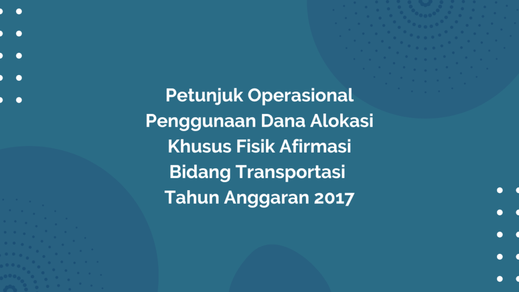 Peraturan Menteri Desa, Pembangunan Daerah Tertinggal, dan Transmigrasi Republik Indonesia, Nomor 9 Tahun 2017 Tentang Petunjuk Operasional Penggunaan Dana Alokasi Khusus Fisik Afirmasi Bidang Transportasi Tahun Anggaran 2017