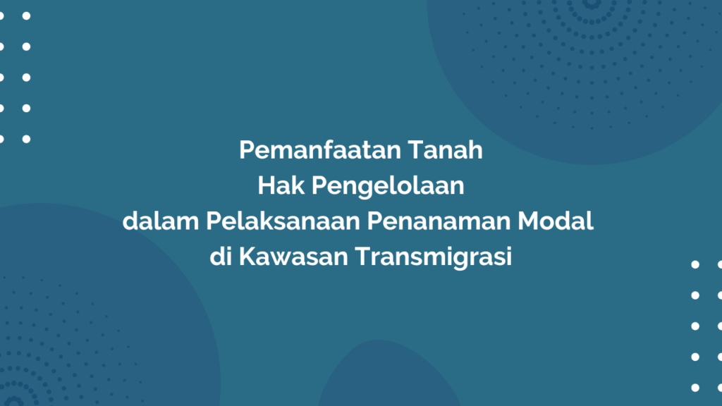 Peraturan Menteri Desa, Pembangunan Daerah Tertinggal, dan Transmigrasi Republik Indonesia, Nomor 13 Tahun 2019 Tentang Pemanfaatan Tanah Hak Pengelolaan dalam Pelaksanaan Penanaman Modal di Kawasan Transmigrasi