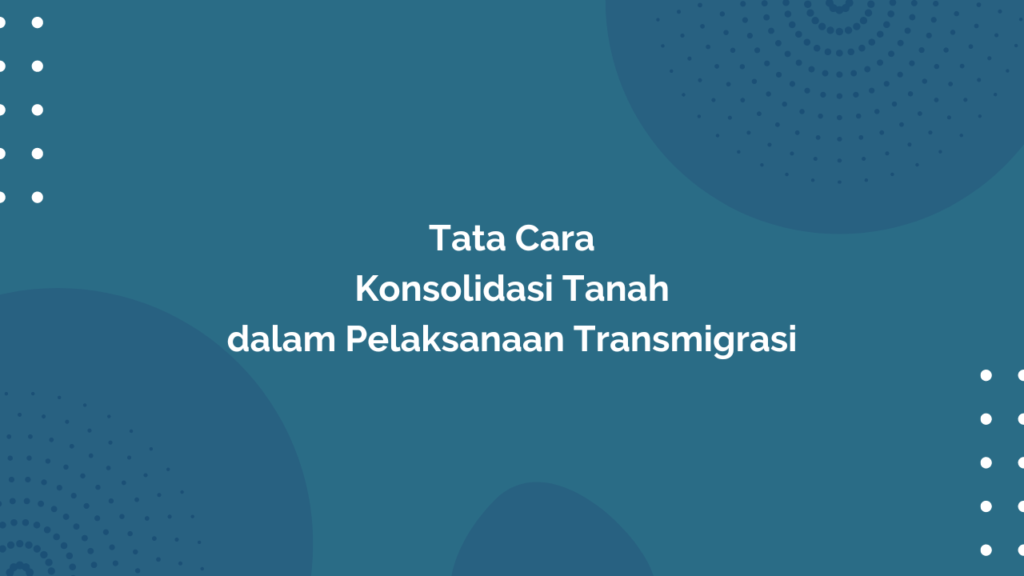 Peraturan Menteri Desa, Pembangunan Daerah Tertinggal, dan Transmigrasi Republik Indonesia, Nomor 23 Tahun 2019 Tentang Tata Cara Konsolidasi Tanah dalam Pelaksanaan Transmigrasi