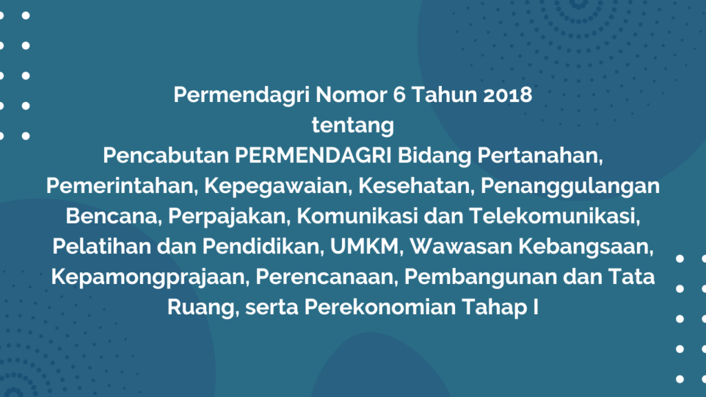 Permendagri Nomor 6 Tahun 2018 tentang Pencabutan PERMENDAGRI Bidang Pertanahan, Pemerintahan, Kepegawaian, Kesehatan, Penanggulangan Bencana, Perpajakan, Komunikasi dan Telekomunikasi, Pelatihan dan Pendidikan, UMKM, Wawasan Kebangsaan, Kepamongprajaan, Perencanaan, Pembangunan dan Tata Ruang, serta Perekonomian Tahap I