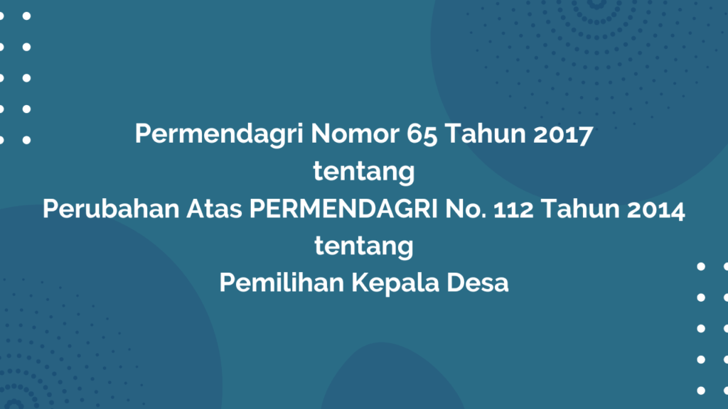 Permendagri Nomor 65 Tahun 2017 Tentang Perubahan Atas PERMENDAGRI No. 112 Tahun 2014 tentang Pemilihan Kepala Desa