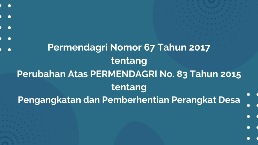 Permendagri Nomor 67 Tahun 2017 Tentang Perubahan Atas PERMENDAGRI No. 83 Tahun 2015 tentang Pengangkatan dan Pemberhentian Perangkat Desa