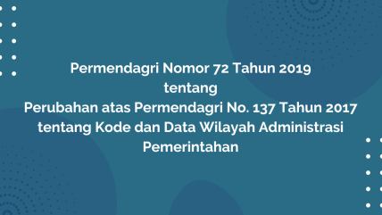 PERMENDAGRI Nomor 72 Tahun 2019 Tentang Perubahan Atas Peraturan Menteri Dalam Negeri Nomor 137 Tahun 2017 Tentang Kode dan Data Wilayah Administrasi Pemerintahan