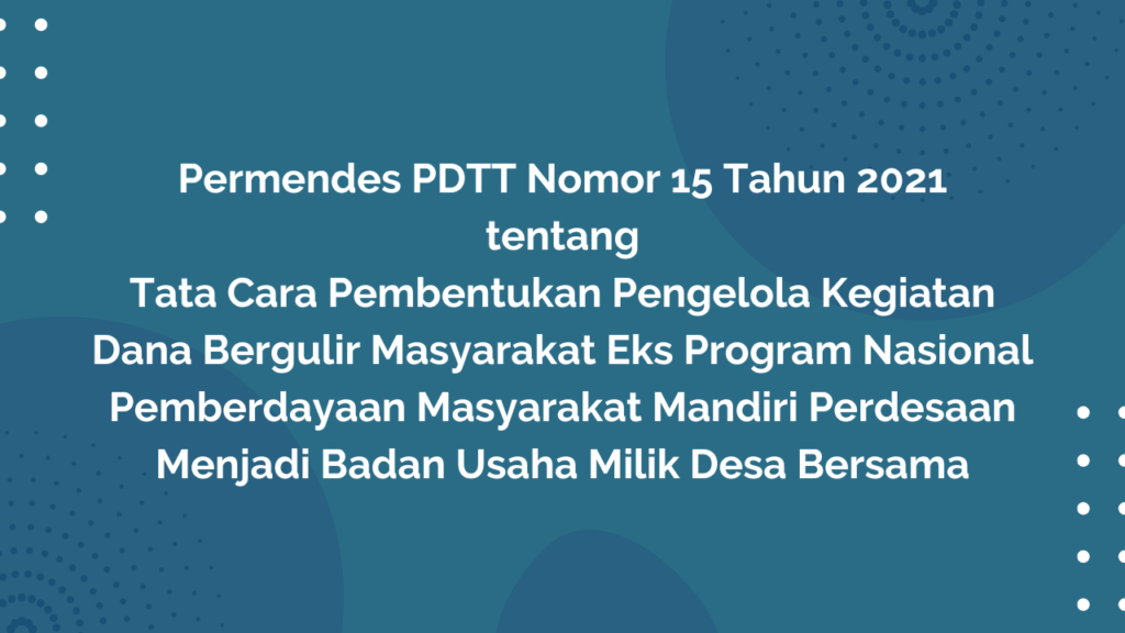 Permendes PDTT Nomor 15 Tahun 2021 Tentang Tata Cara Pembentukan Pengelola Kegiatan Dana Bergulir Masyarakat Eks Program Nasional Pemberdayaan Masyarakat Mandiri Perdesaan Menjadi Badan Usaha Milik Desa Bersama