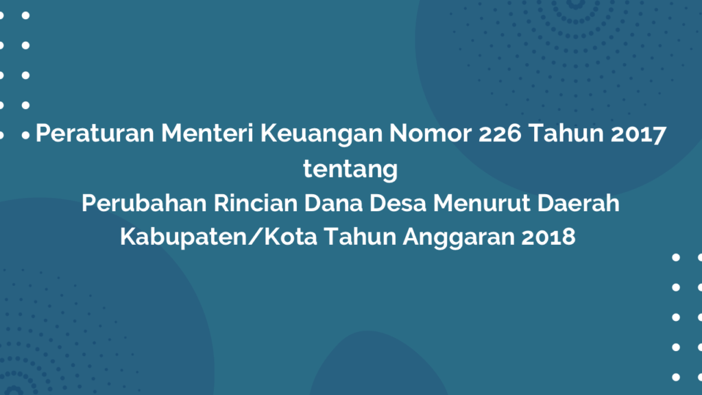 Permenkeu Nomor 226 Tahun 2017 Tentang Perubahan Rincian Dana Desa Menurut Daerah Kabupaten/Kota Tahun Anggaran 2018