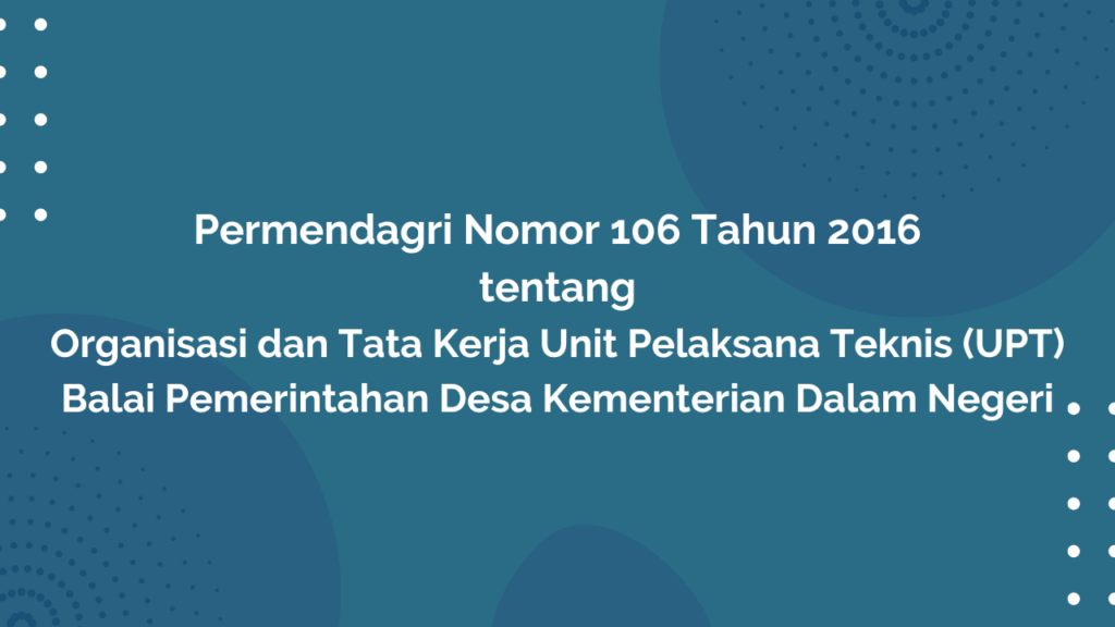 Pemendagri Nomor 106 Tahun 2016 Tentang Organisasi dan Tata Kerja Unit Pelaksana Teknis Balai Pemerintahan Desa Kementerian Dalam Negeri
