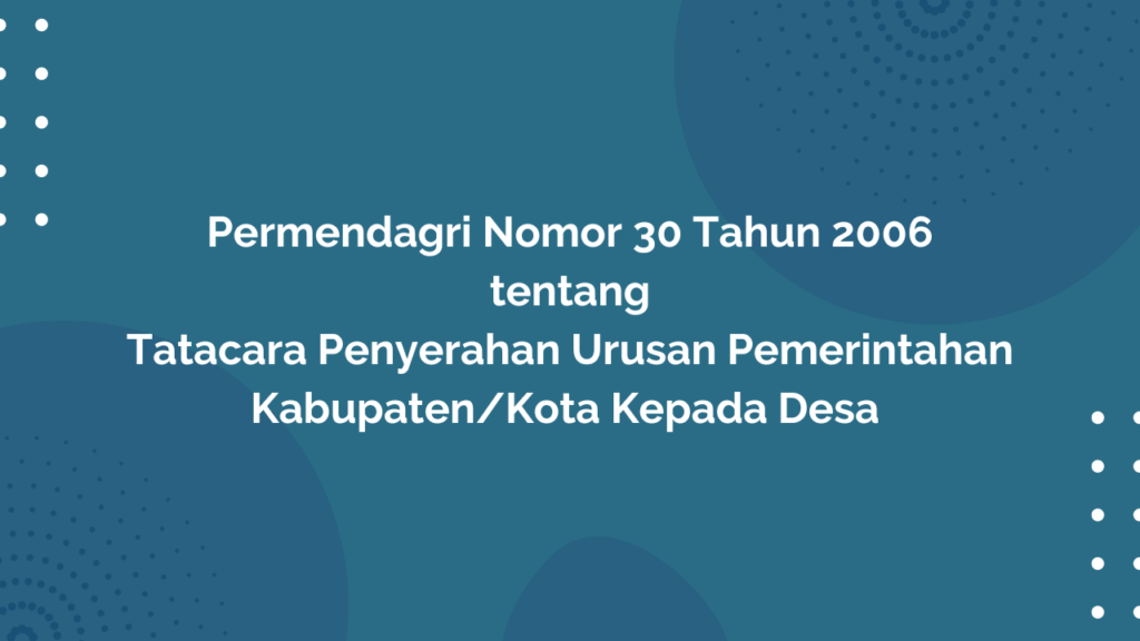 Permendagri Nomor 30 Tahun 2006 Tentang Tatacara Penyerahan Urusan Pemerintahan Kabupaten/Kota Kepada Desa