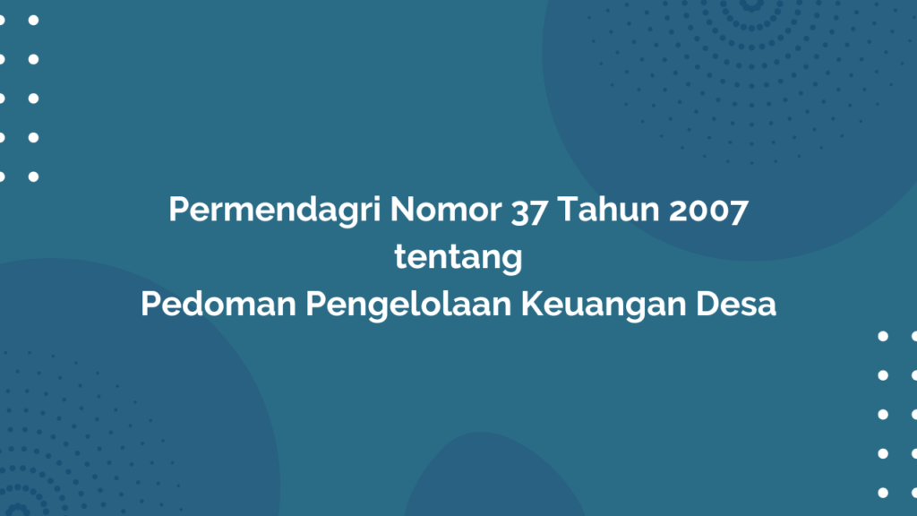 Permendagri Nomor 37 Tahun 2007 Tentang Pedoman Pengelolaan Keuangan Desa