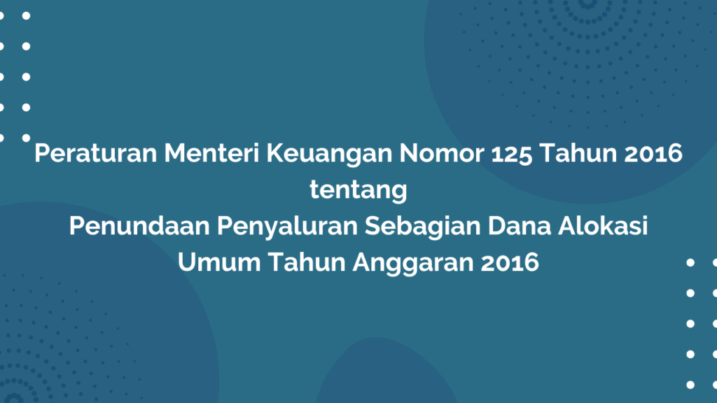 Peraturan Menteri Keuangan Nomor 125 Tahun 2016 Tentang Penundaan Penyaluran Sebagian Dana Alokasi Umum Tahun Anggaran 2016