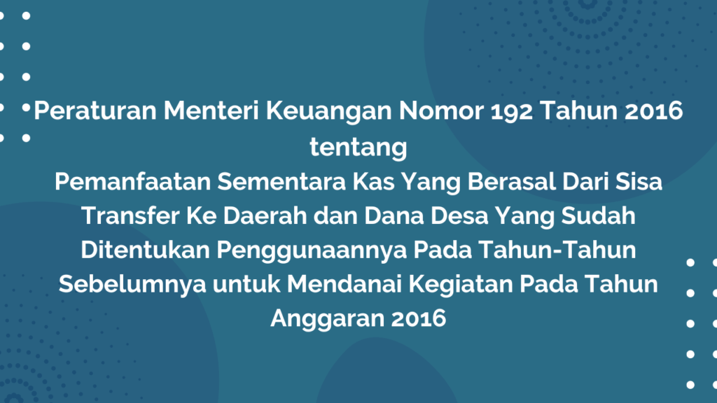 Peraturan Menteri Keuangan Nomor 192 Tahun 2016 Tentang Pemanfaatan Sementara Kas Yang Berasal Dari Sisa Transfer Ke Daerah dan Dana Desa Yang Sudah Ditentukan Penggunaannya Pada Tahun-Tahun Sebelumnya Untuk Mendanai Kegiatan Pada Tahun Anggaran 2016