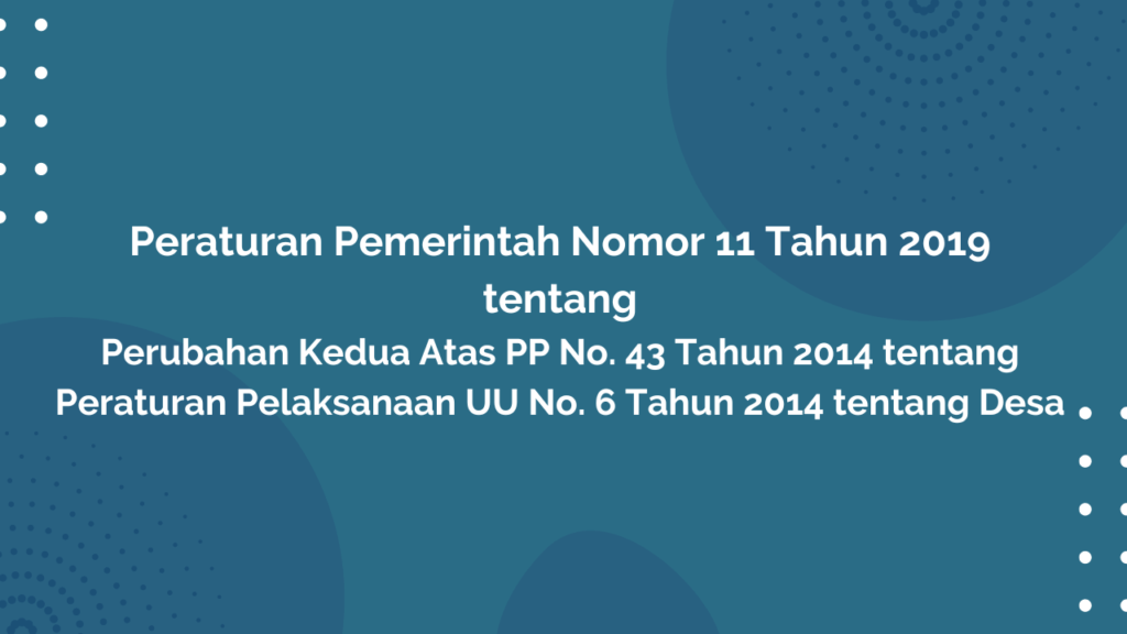 Peraturan Pemerintah Nomor 11 Tahun 2019 Tentang Perubahan Kedua Atas PP No. 43 Tahun 2014 tentang Peraturan Pelaksanaan UU No. 6 Tahun 2014 tentang Desa