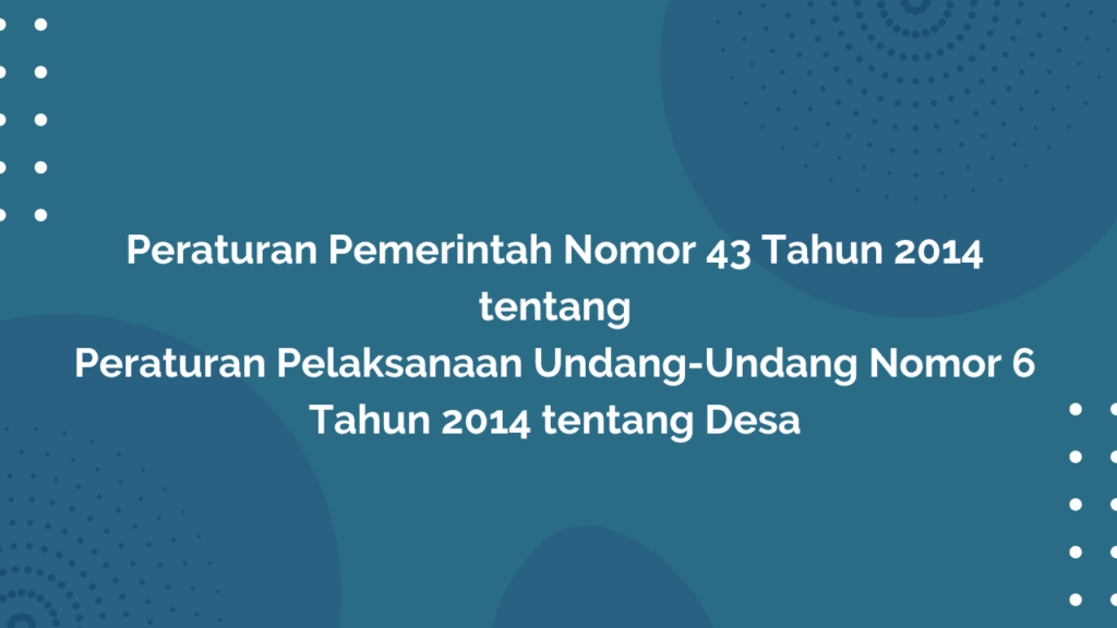 Peraturan Pemerintah Nomor 43 Tahun 2014 Tentang Peraturan Pelaksanaan Undang-Undang Nomor 6 Tahun 2014 tentang Desa