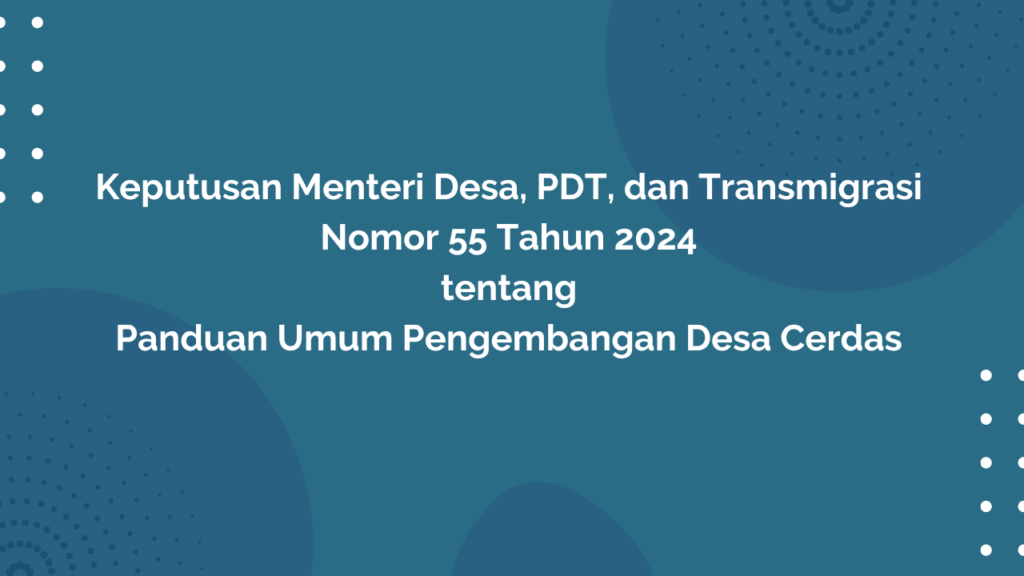 KEPUTUSAN MENTERI DESA, PEMBANGUNAN DAERAH TERTINGGAL, DAN TRANSMIGRASI NOMOR 55 TAHUN 2024 TENTANG PANDUAN UMUM PENGEMBANGAN DESA CERDAS